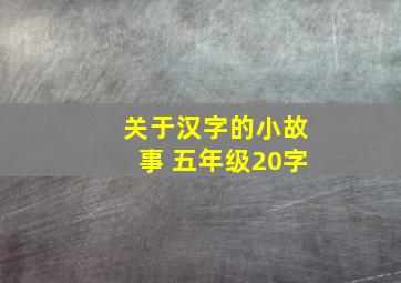 关于汉字的小故事 五年级20字